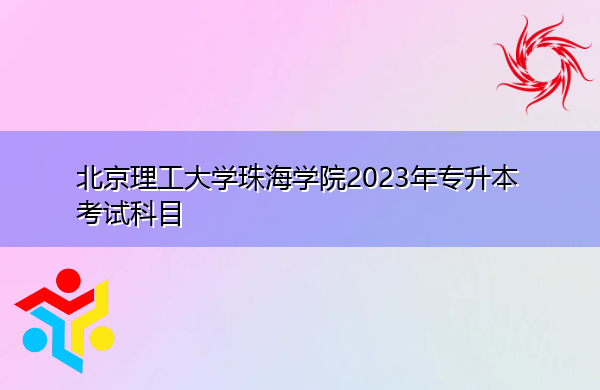北京理工大学珠海学院2023年专升本考试科目 北京理工大学珠海学院2023年专升本考试科目