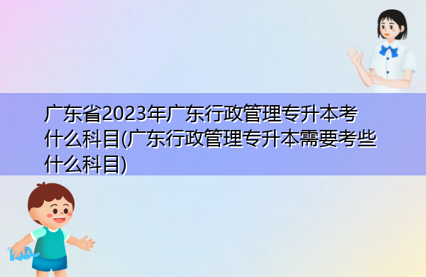 广东省2023年广东行政管理专升本考什么科目(广东行政管理专升本需要考些什么科目) 广东省2023年广东行政管理专升本考什么科目(广东行政管理专升本需要考些什么科目)