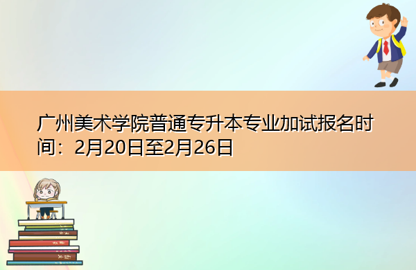 广州美术学院普通专升本专业加试报名时间:2月20日至2月26日 广州美术学院普通专升本专业加试报名时间:2月20日至2月26日