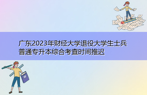 广东2023年财经大学退役大学生士兵普通专升本综合考查时间推迟