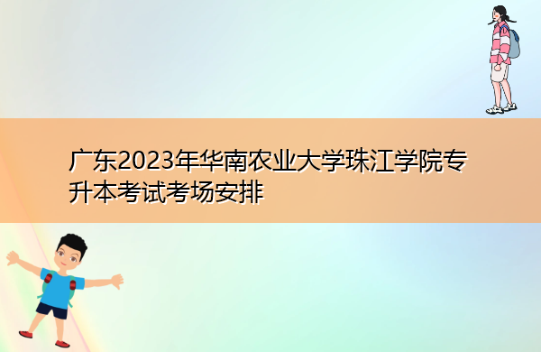 广东2023年华南农业大学珠江学院专升本考试考场安排 广东2023年华南农业大学珠江学院专升本考试考场安排
