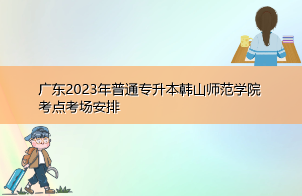 广东2023年普通专升本韩山师范学院考点考场安排