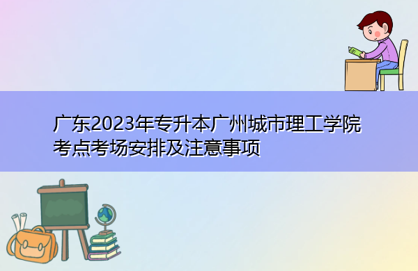 广东2023年专升本广州城市理工学院考点考场安排及注意事项 广东2023年专升本广州城市理工学院考点考场安排及注意事项