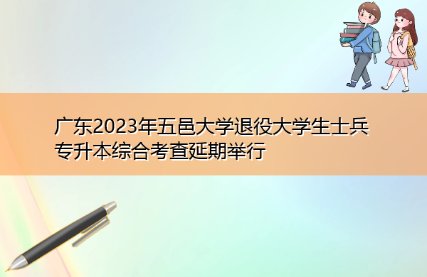 广东2023年五邑大学退役大学生士兵专升本综合考查延期举行 广东2023年五邑大学退役大学生士兵专升本综合考查延期举行