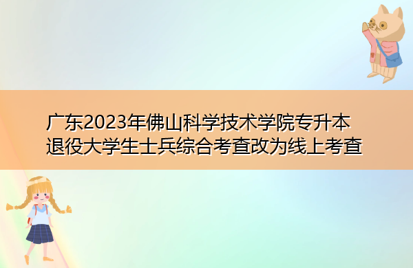 广东2023年佛山科学技术学院专升本退役大学生士兵综合考查改为线上考查 广东2023年佛山科学技术学院专升本退役大学生士兵综合考查改为线上考查