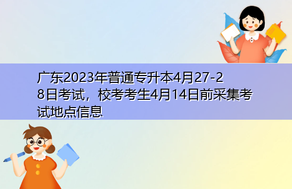 广东2023年普通专升本4月27-28日考试,校考考生4月14日前采集考试地点信息 广东2023年普通专升本4月27-28日考试,校考考生4月14日前采集考试地点信息