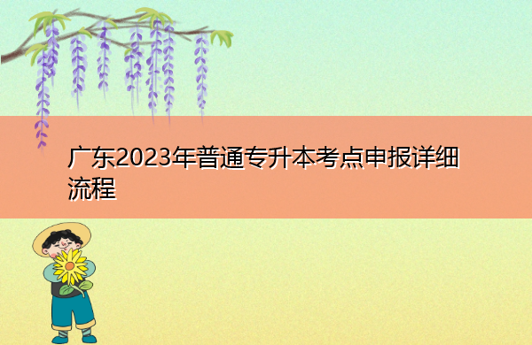 广东2023年普通专升本考点申报详细流程 广东2023年普通专升本考点申报详细流程