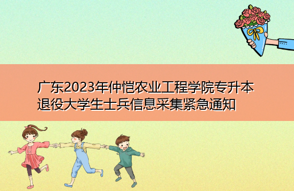 广东2023年仲恺农业工程学院专升本退役大学生士兵信息采集紧急通知 广东2023年仲恺农业工程学院专升本退役大学生士兵信息采集紧急通知