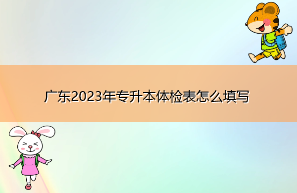 广东2023年专升本体检表怎么填写 广东2023年专升本体检表怎么填写