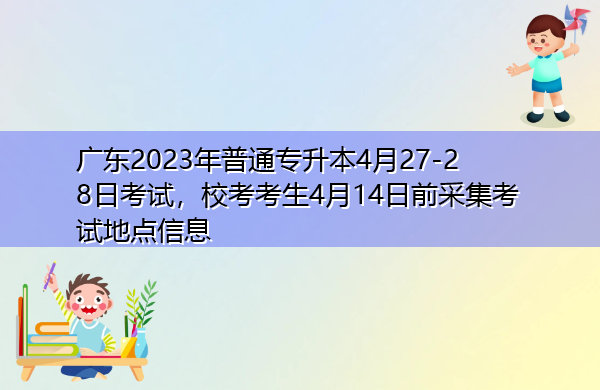广东2023年普通专升本4月27-28日考试,校考考生4月14日前采集考试地点信息 广东2023年普通专升本4月27-28日考试,校考考生4月14日前采集考试地点信息
