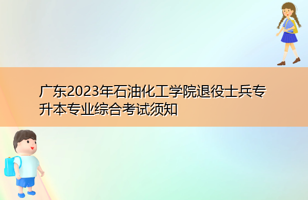 广东2023年石油化工学院退役士兵专升本专业综合考试须知