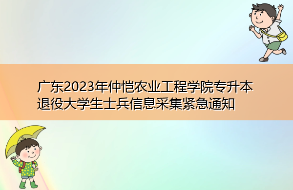 广东2023年仲恺农业工程学院专升本退役大学生士兵信息采集紧急通知 广东2023年仲恺农业工程学院专升本退役大学生士兵信息采集紧急通知
