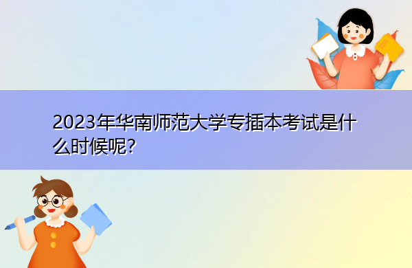 2023年华南师范大学专插本考试是什么时候呢？
