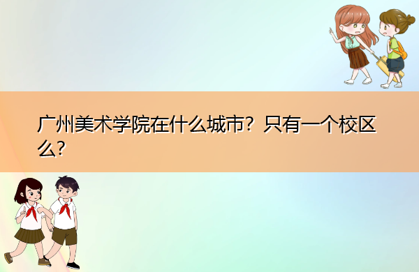 广州美术学院在什么城市?只有一个校区么? 广州美术学院在什么城市?只有一个校区么?