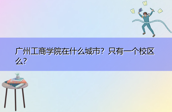 广州工商学院在什么城市？只有一个校区么？