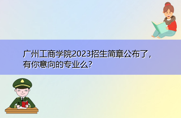 广州工商学院2023招生简章公布了,有你意向的专业么? 广州工商学院2023招生简章公布了,有你意向的专业么?