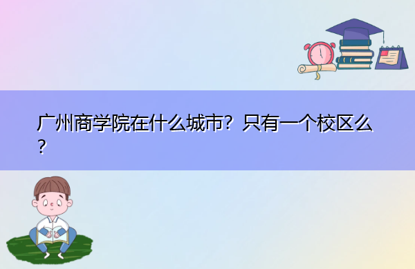 广州商学院在什么城市？只有一个校区么？
