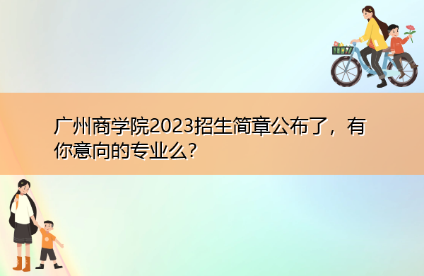 广州商学院2023招生简章公布了,有你意向的专业么? 广州商学院2023招生简章公布了,有你意向的专业么?