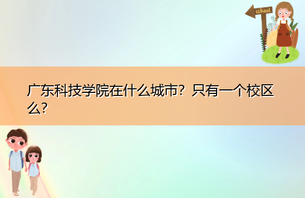 广东科技学院在什么城市?只有一个校区么? 广东科技学院在什么城市?只有一个校区么?