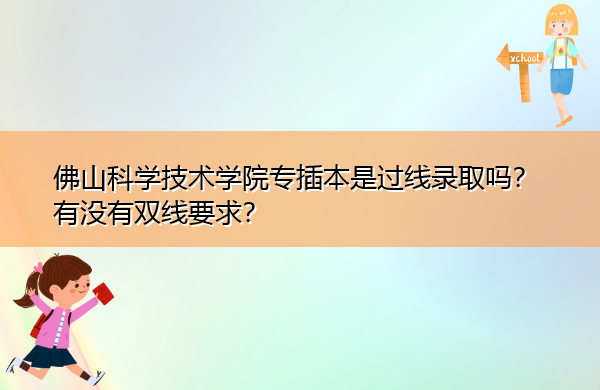 佛山科学技术学院专插本是过线录取吗?有没有双线要求? 佛山科学技术学院专插本是过线录取吗?有没有双线要求?