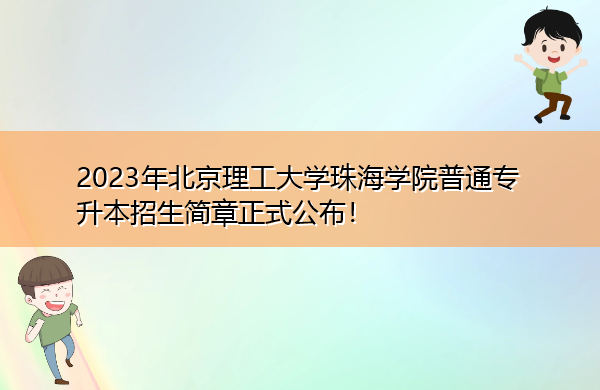 2023年北京理工大学珠海学院普通专升本招生简章正式公布! 2023年北京理工大学珠海学院普通专升本招生简章正式公布!