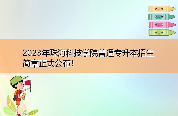 2023年珠海科技学院普通专升本招生简章正式公布！