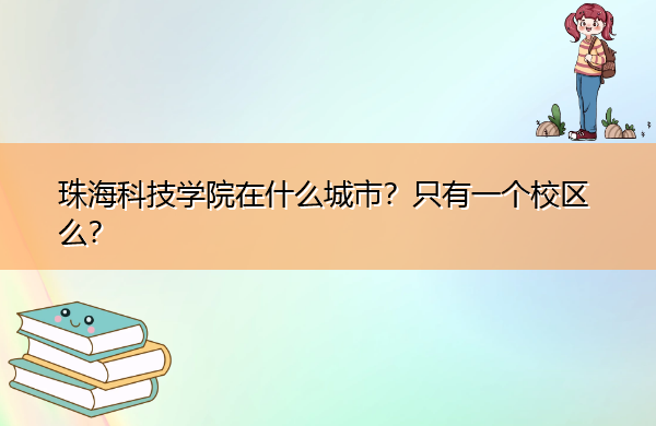 珠海科技学院在什么城市?只有一个校区么? 珠海科技学院在什么城市?只有一个校区么?
