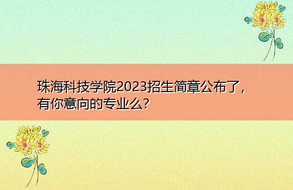 珠海科技学院2023招生简章公布了，有你意向的专业么？