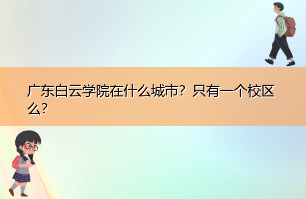 广东白云学院在什么城市?只有一个校区么? 广东白云学院在什么城市?只有一个校区么?