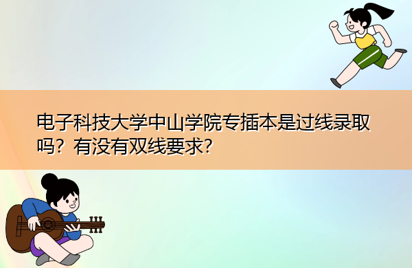 电子科技大学中山学院专插本是过线录取吗?有没有双线要求? 电子科技大学中山学院专插本是过线录取吗?有没有双线要求?