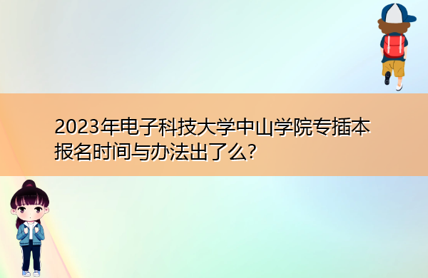 2023年电子科技大学中山学院专插本报名时间与办法出了么? 2023年电子科技大学中山学院专插本报名时间与办法出了么?