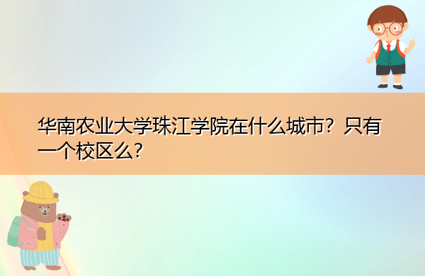 华南农业大学珠江学院在什么城市？只有一个校区么？
