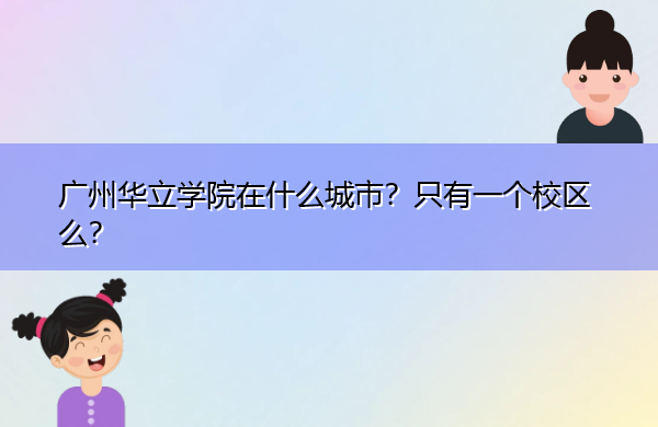 广州华立学院在什么城市?只有一个校区么? 广州华立学院在什么城市?只有一个校区么?