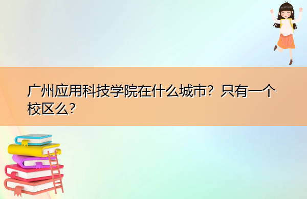 广州应用科技学院在什么城市？只有一个校区么？