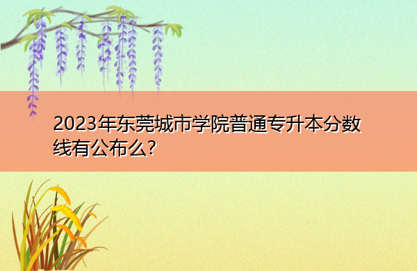 2023年东莞城市学院普通专升本分数线有公布么? 2023年东莞城市学院普通专升本分数线有公布么?