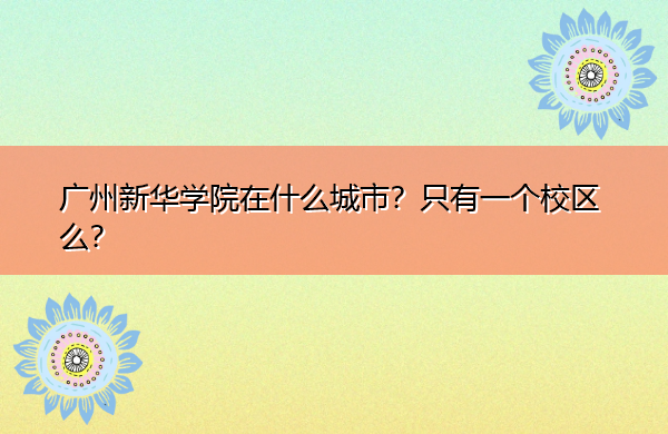 广州新华学院在什么城市?只有一个校区么? 广州新华学院在什么城市?只有一个校区么?