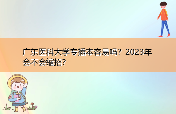 广东医科大学专插本容易吗?2023年会不会缩招? 广东医科大学专插本容易吗?2023年会不会缩招?