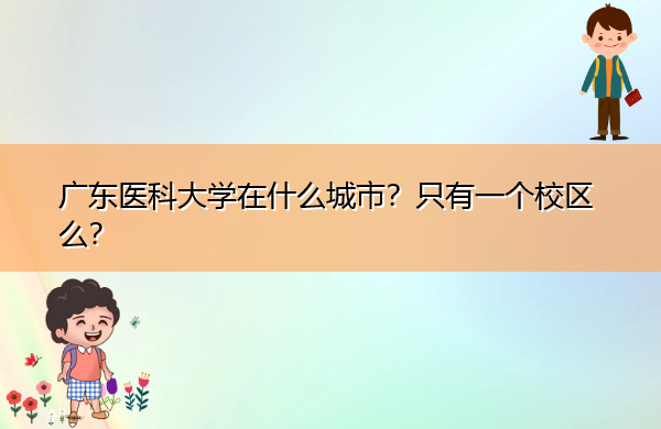 广东医科大学在什么城市?只有一个校区么? 广东医科大学在什么城市?只有一个校区么?