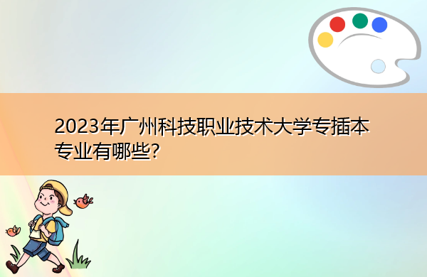 2023年广州科技职业技术大学专插本专业有哪些？