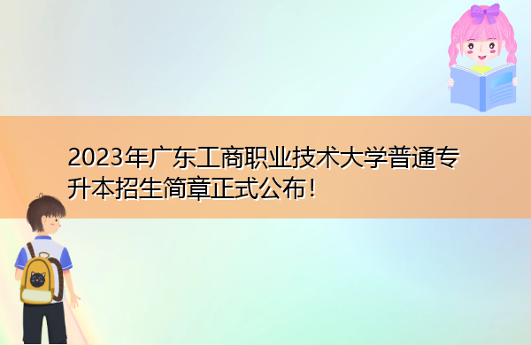 2023年广东工商职业技术大学普通专升本招生简章正式公布！