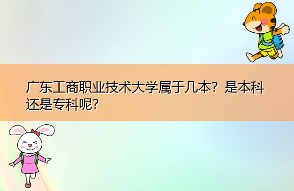 广东工商职业技术大学属于几本?是本科还是专科呢? 广东工商职业技术大学属于几本?是本科还是专科呢?