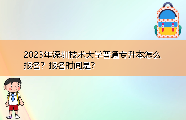 2023年深圳技术大学普通专升本怎么报名？报名时间是？