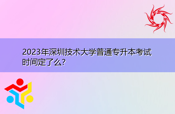 2023年深圳技术大学普通专升本考试时间定了么? 2023年深圳技术大学普通专升本考试时间定了么?