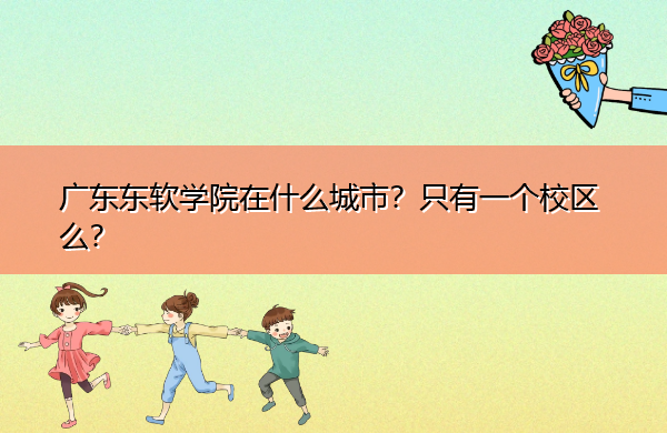 广东东软学院在什么城市?只有一个校区么? 广东东软学院在什么城市?只有一个校区么?