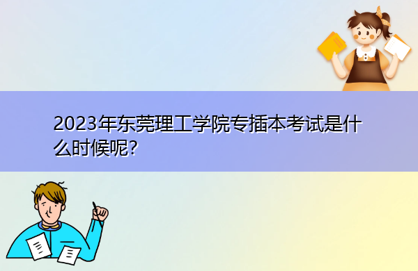 2023年东莞理工学院专插本考试是什么时候呢? 2023年东莞理工学院专插本考试是什么时候呢?
