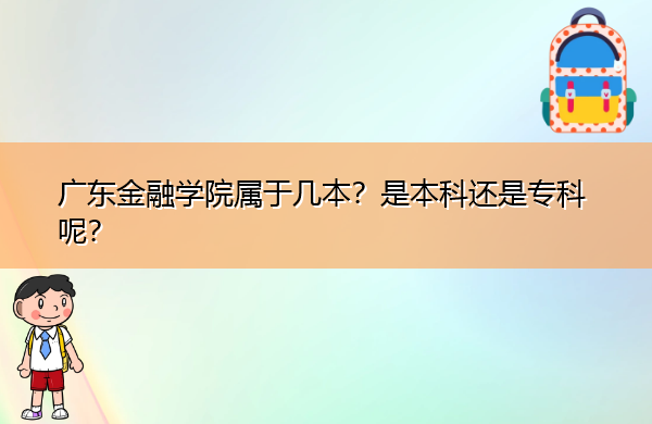 广东金融学院属于几本?是本科还是专科呢? 广东金融学院属于几本?是本科还是专科呢?