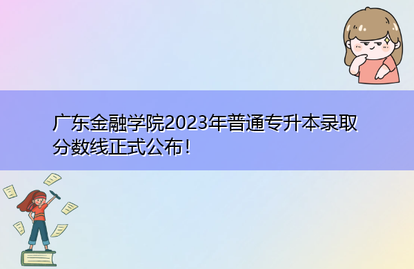 广东金融学院2023年普通专升本录取分数线正式公布! 广东金融学院2023年普通专升本录取分数线正式公布!