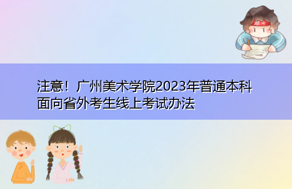注意!广州美术学院2023年普通本科面向省外考生线上考试办法 注意!广州美术学院2023年普通本科面向省外考生线上考试办法