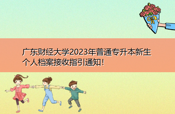 广东财经大学2023年普通专升本新生个人档案接收指引通知！