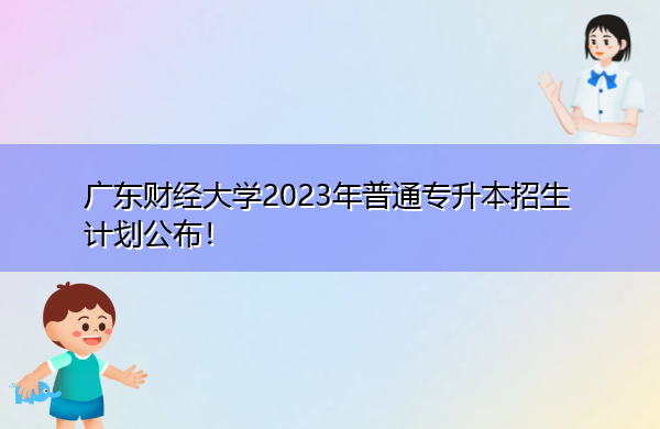 广东财经大学2023年普通专升本招生计划公布! 广东财经大学2023年普通专升本招生计划公布!